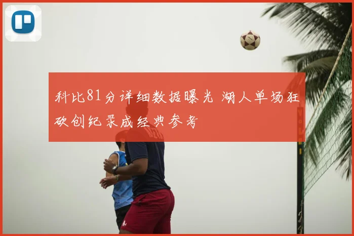 科比81分详细数据曝光 湖人单场狂砍创纪录成经典参考