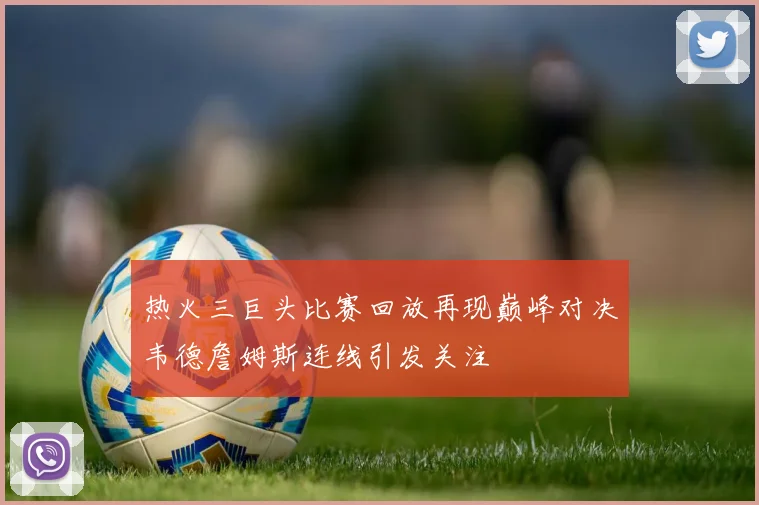 热火三巨头比赛回放再现巅峰对决韦德詹姆斯连线引发关注