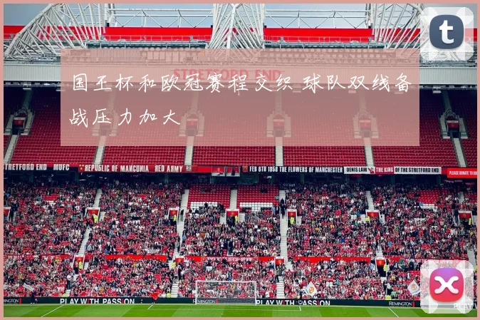 国王杯和欧冠赛程交织 球队双线备战压力加大