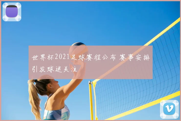 世界杯2021足球赛程公布 赛事安排引发球迷关注