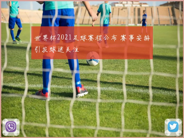 世界杯2021足球赛程公布 赛事安排引发球迷关注