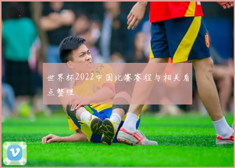 世界杯2022中国比赛赛程与相关看点整理