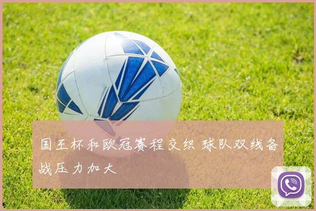 国王杯和欧冠赛程交织 球队双线备战压力加大