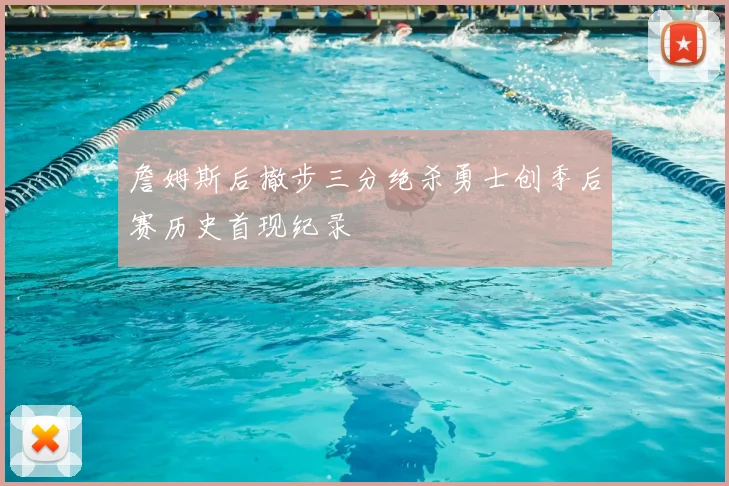 詹姆斯后撤步三分绝杀勇士创季后赛历史首现纪录