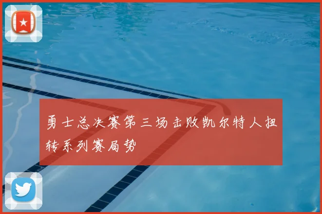 勇士总决赛第三场击败凯尔特人扭转系列赛局势