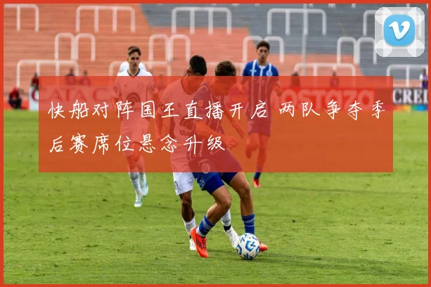 快船对阵国王直播开启 两队争夺季后赛席位悬念升级