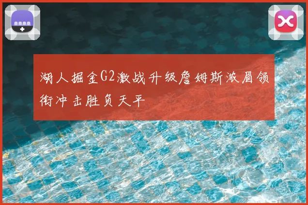 湖人掘金G2激战升级詹姆斯浓眉领衔冲击胜负天平