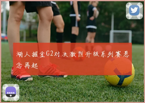 湖人掘金G2对决激烈升级系列赛悬念再起