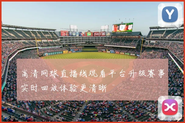 高清网球直播线观看平台升级赛事实时回放体验更清晰