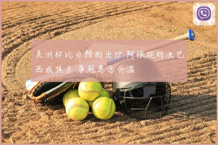 美洲杯比分预测出炉 阿根廷对决巴西成焦点 争冠悬念升温