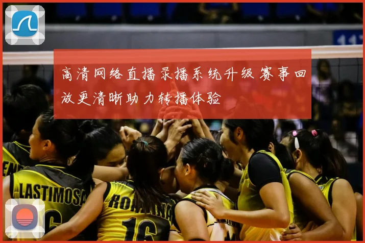 高清网络直播录播系统升级 赛事回放更清晰助力转播体验