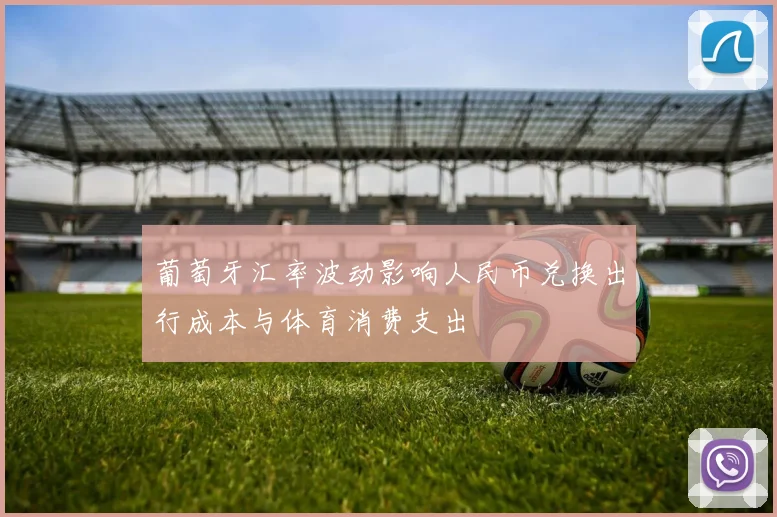 葡萄牙汇率波动影响人民币兑换出行成本与体育消费支出
