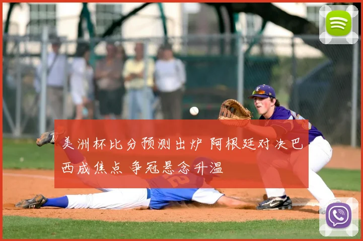 美洲杯比分预测出炉 阿根廷对决巴西成焦点 争冠悬念升温